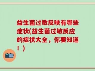益生菌过敏反映有哪些症状(益生菌过敏反应的症状大全，你要知道！)