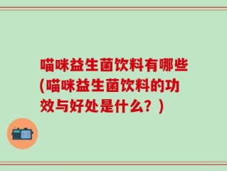 喵咪益生菌饮料有哪些(喵咪益生菌饮料的功效与好处是什么？)