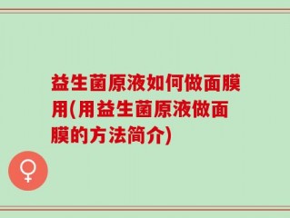 益生菌原液如何做面膜用(用益生菌原液做面膜的方法简介)