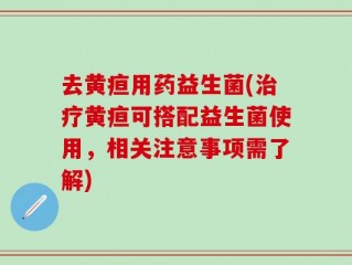 去黄疸用药益生菌(治疗黄疸可搭配益生菌使用，相关注意事项需了解)