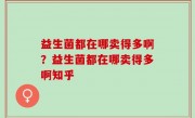 益生菌都在哪卖得多啊？益生菌都在哪卖得多啊知乎