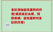 鱼缸添加益生菌粉的作用(提高鱼缸水质，预防疾病：益生菌粉对鱼缸的作用)