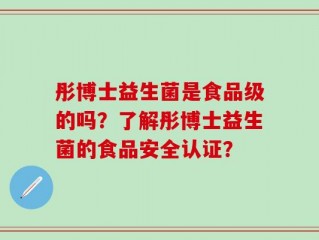彤博士益生菌是食品级的吗？了解彤博士益生菌的食品安全认证？