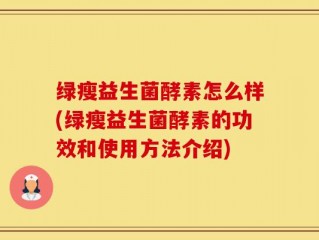 绿瘦益生菌酵素怎么样(绿瘦益生菌酵素的功效和使用方法介绍)