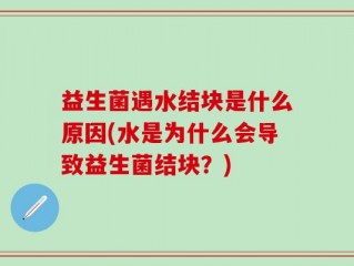 益生菌遇水结块是什么原因(水是为什么会导致益生菌结块？)