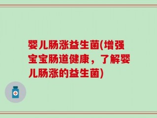 婴儿肠涨益生菌(增强宝宝肠道健康，了解婴儿肠涨的益生菌)
