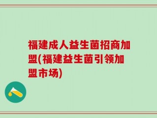 福建成人益生菌招商加盟(福建益生菌引领加盟市场)