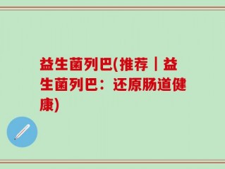 益生菌列巴(推荐｜益生菌列巴：还原肠道健康)