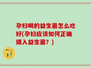 孕妇喝的益生菌怎么吃好(孕妇应该如何正确摄入益生菌？)
