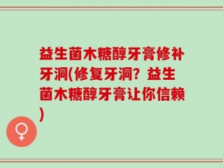 益生菌木糖醇牙膏修补牙洞(修复牙洞？益生菌木糖醇牙膏让你信赖)