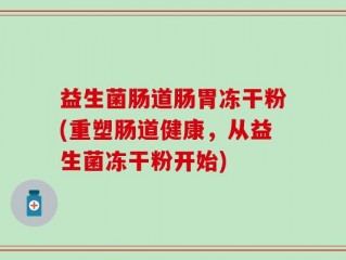益生菌肠道肠胃冻干粉(重塑肠道健康，从益生菌冻干粉开始)