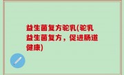 益生菌复方驼乳(驼乳益生菌复方，促进肠道健康)