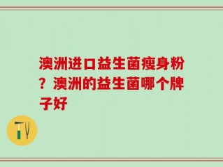 澳洲进口益生菌瘦身粉？澳洲的益生菌哪个牌子好