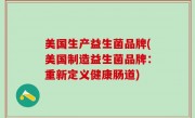 美国生产益生菌品牌(美国制造益生菌品牌：重新定义健康肠道)