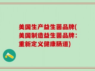 美国生产益生菌品牌(美国制造益生菌品牌：重新定义健康肠道)
