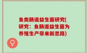 鱼类肠道益生菌研究(研究：鱼肠道益生菌为养殖生产带来新思路)
