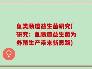 鱼类肠道益生菌研究(研究：鱼肠道益生菌为养殖生产带来新思路)