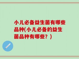 小儿必备益生菌有哪些品种(小儿必备的益生菌品种有哪些？)