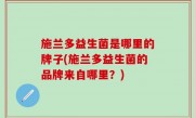 施兰多益生菌是哪里的牌子(施兰多益生菌的品牌来自哪里？)