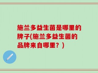 施兰多益生菌是哪里的牌子(施兰多益生菌的品牌来自哪里？)