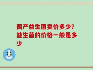 国产益生菌卖价多少？益生菌的价格一般是多少