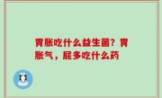 胃胀吃什么益生菌？胃胀气，屁多吃什么药