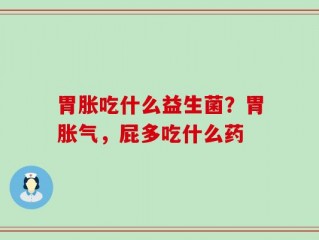 胃胀吃什么益生菌？胃胀气，屁多吃什么药