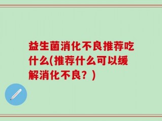 益生菌消化不良推荐吃什么(推荐什么可以缓解消化不良？)