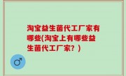 淘宝益生菌代工厂家有哪些(淘宝上有哪些益生菌代工厂家？)