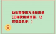 益生菌使用方法和用量(正确使用益生菌，让你受益良多！)