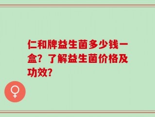 仁和牌益生菌多少钱一盒？了解益生菌价格及功效？