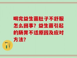 喝完益生菌肚子不舒服怎么回事？益生菌引起的肠胃不适原因及应对方法？