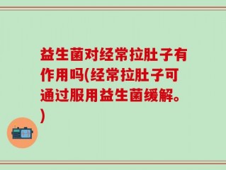 益生菌对经常拉肚子有作用吗(经常拉肚子可通过服用益生菌缓解。)