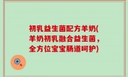 初乳益生菌配方羊奶(羊奶初乳融合益生菌，全方位宝宝肠道呵护)