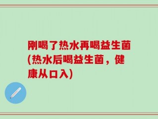 刚喝了热水再喝益生菌(热水后喝益生菌，健康从口入)
