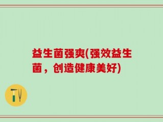 益生菌强爽(强效益生菌，创造健康美好)