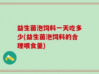 益生菌泡饲料一天吃多少(益生菌泡饲料的合理喂食量)