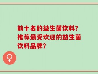前十名的益生菌饮料？推荐最受欢迎的益生菌饮料品牌？