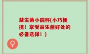 益生菌小圆杯(小巧便携！享受益生菌好处的必备选择！)