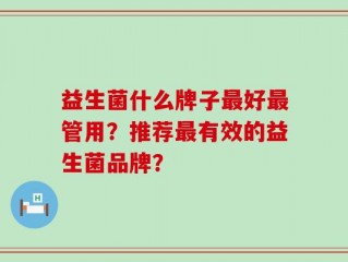 益生菌什么牌子最好最管用？推荐最有效的益生菌品牌？