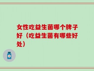 女性吃益生菌哪个牌子好（吃益生菌有哪些好处）