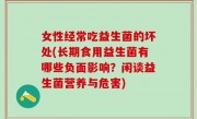 女性经常吃益生菌的坏处(长期食用益生菌有哪些负面影响？闲谈益生菌营养与危害)