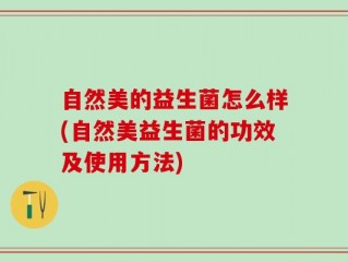 自然美的益生菌怎么样(自然美益生菌的功效及使用方法)