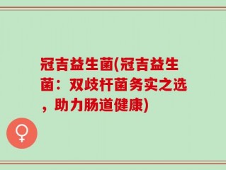 冠吉益生菌(冠吉益生菌：双歧杆菌务实之选，助力肠道健康)
