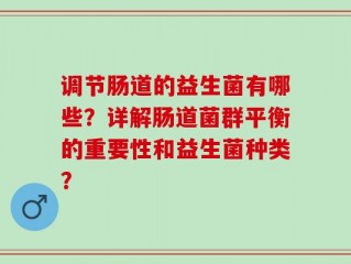 调节肠道的益生菌有哪些？详解肠道菌群平衡的重要性和益生菌种类？