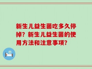 新生儿益生菌吃多久停掉？新生儿益生菌的使用方法和注意事项？
