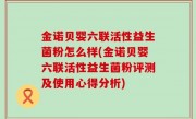 金诺贝婴六联活性益生菌粉怎么样(金诺贝婴六联活性益生菌粉评测及使用心得分析)
