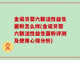 金诺贝婴六联活性益生菌粉怎么样(金诺贝婴六联活性益生菌粉评测及使用心得分析)