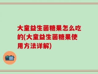 大童益生菌糖果怎么吃的(大童益生菌糖果使用方法详解)