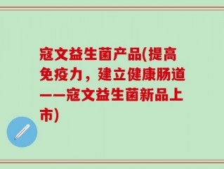 寇文益生菌产品(提高免疫力，建立健康肠道——寇文益生菌新品上市)